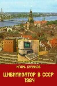 Цивилизатор в СССР 1984 (СИ) - Кулаков Игорь Евгеньевич (полная версия книги .TXT, .FB2) 📗