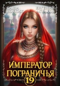 Император Пограничья 19 (СИ) - Астахов Евгений Евгеньевич (читать книгу онлайн бесплатно без txt, fb2) 📗