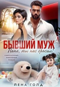 Бывший муж. Папа, ты нас бросил! - Голд Лена (чтение книг .TXT, .FB2) 📗