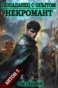 Попаданец с опытом. Некромант. Том седьмой (СИ) - Т. Антон (книги читать бесплатно без регистрации полные txt, fb2) 📗