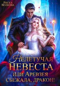 Нелетучая невеста, или Аревзея сбежала, дракон! - Волкова Риска (читать книги без регистрации .TXT, .FB2) 📗