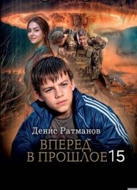 Вперед в прошлое 15 (СИ) - Ратманов Денис (книги онлайн бесплатно без регистрации полностью txt, fb2) 📗