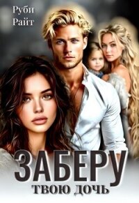 Заберу твою дочь (СИ) - Райт Руби (книги хорошего качества txt, fb2) 📗
