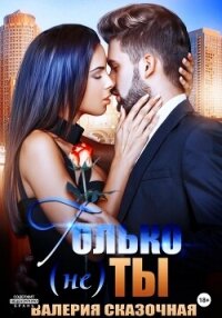 Только (не) ты - Сказочная Валерия (читать книгу онлайн бесплатно без .TXT, .FB2) 📗