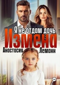 Измена Я не отдам дочь - Леманн Анастасия (читаем полную версию книг бесплатно TXT, FB2) 📗