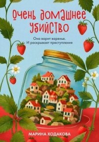 Очень домашнее убийство. Она варит варенье и раскрывает преступления - Ходакова Марина (читать хорошую книгу полностью TXT, FB2) 📗