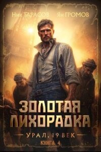 Золотая лихорадка. Урал. 19 век. Книга 4 (СИ) - Тарасов Ник (книги бесплатно без онлайн .TXT, .FB2) 📗