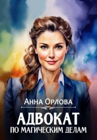 Адвокат по магическим делам - Орлова Анна (книги хорошего качества .TXT, .FB2) 📗