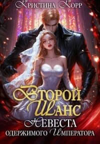 Второй шанс. Невеста одержимого императора - Корр Кристина (читаемые книги читать онлайн бесплатно .TXT, .FB2) 📗