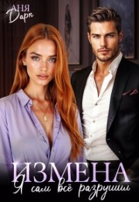 Измена. Я сам всё разрушил (СИ) - Дарк Аня (читать книгу онлайн бесплатно без txt, fb2) 📗