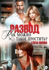 Развод. Как такое можно простить? - Попова Елена (книги полностью .txt, .fb2) 📗