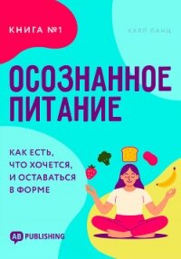 Осознанное питание. Книга №1. Как есть, что хочется, и оставаться в форме - Ланц Карл (читать книги онлайн бесплатно полностью без .txt, .fb2) 📗