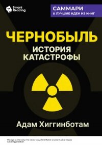 Чернобыль. История катастрофы. Адам Хиггинботам. Саммари - Иванов М. Н. (лучшие книги без регистрации txt, fb2) 📗