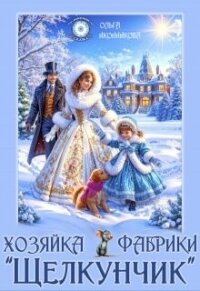 Хозяйка фабрики "Щелкунчик" (СИ) - Иконникова Ольга (книги бесплатно без регистрации полные .TXT, .FB2) 📗