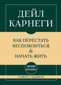 Самое главное. Как перестать беспокоиться и начать жить - Карнеги Дейл (читать книги без регистрации .TXT, .FB2) 📗