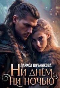 Ни днем, ни ночью (СИ) - Шубникова Лариса (читать хорошую книгу полностью .txt, .fb2) 📗