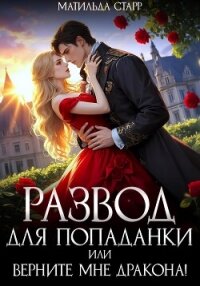 Развод для попаданки, или Верните мне дракона! - Старр Матильда (читать книги онлайн без .TXT, .FB2) 📗