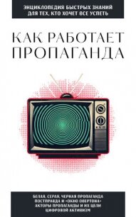 Как работает пропаганда. Для тех, кто хочет все успеть - Коллектив авторов (книги полностью бесплатно txt, fb2) 📗