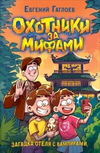 Охотники за мифами. Загадка отеля с вампирами - Гаглоев Евгений Фронтикович (книги онлайн полностью бесплатно .txt, .fb2) 📗