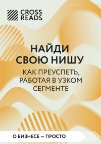 Саммари книги «Найди свою нишу. Как преуспеть, работая в узком секторе» - Коллектив авторов (книги полностью бесплатно txt, fb2) 📗