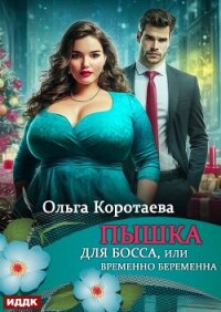 Пышка для босса, или Временно беременна - Коротаева Ольга (бесплатные серии книг .TXT, .FB2) 📗