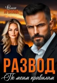 Развод по моим правилам (СИ) - Игонина Ольга (читать полные книги онлайн бесплатно .TXT, .FB2) 📗