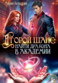 Второй шанс: найти дракона в академии - Боталова Мария (библиотека книг бесплатно без регистрации .TXT, .FB2) 📗