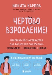 Чертово взросление! Практическое руководство для родителей подростков: выживание, отношения, школа - Карпов Никита
