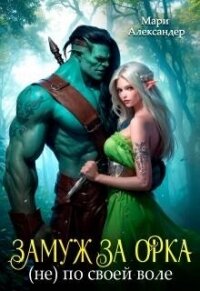 Замуж за Орка (не) по своей воле (СИ) - Александер Мари (книга читать онлайн бесплатно без регистрации txt, fb2) 📗