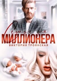 Семья для Миллионера - Троянская Виктория (книга читать онлайн бесплатно без регистрации .txt, .fb2) 📗