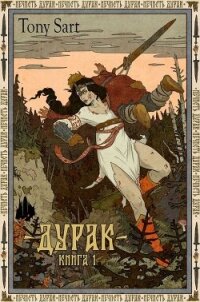 Дурак. Книга 1 (СИ) - "Tony Sart" (читать книги онлайн регистрации .TXT, .FB2) 📗