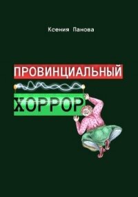 Провинциальный хоррор - Панова Ксения (книги регистрация онлайн .TXT, .FB2) 📗