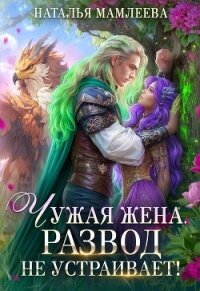 Чужая жена. Развод не устраивает! - Мамлеева Наталья (читать книги полностью TXT, FB2) 📗