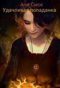 Удачливая попаданка (СИ) - Смок Ани (бесплатная регистрация книга .txt, .fb2) 📗