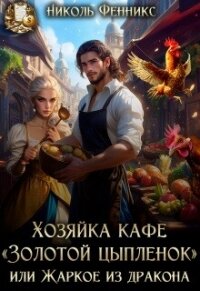 Хозяйка кафе "Золотой Цыпленок", или Жаркое из дракона (СИ) - Фенникс Николь (читать книги онлайн полные версии TXT, FB2) 📗