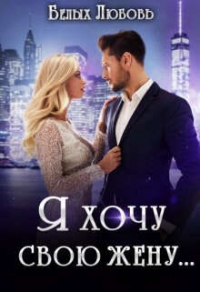 Я хочу свою жену… (СИ) - Белых Любовь (книги бесплатно читать без .TXT, .FB2) 📗