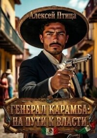Генерал Карамба: На пути к власти (СИ) - Птица Алексей (читать полные книги онлайн бесплатно .TXT, .FB2) 📗