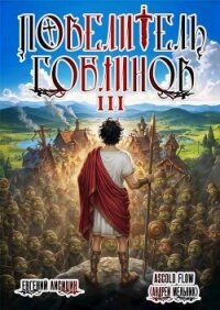 Повелитель гоблинов. Том 3 (СИ) - Flow Ascold (читаем книги онлайн .txt, .fb2) 📗