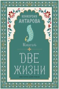 Две жизни. Книга 6 - Антарова Конкордия (читать книги онлайн бесплатно полностью TXT, FB2) 📗