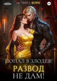 Попал в злодея. Развод не дам! - Корн Полина Владимировна (книги бесплатно без онлайн .txt, .fb2) 📗