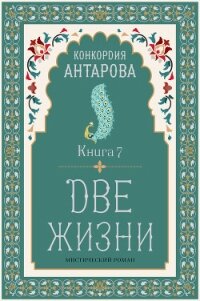 Две жизни. Книга 7 - Антарова Конкордия (книги онлайн бесплатно без регистрации полностью .txt, .fb2) 📗