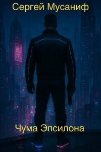 Чума Эпсилона (СИ) - Мусаниф Сергей Сергеевич (читать полные книги онлайн бесплатно .txt, .fb2) 📗