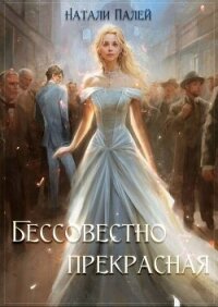 Бессовестно прекрасная (СИ) - Палей Натали (библиотека книг TXT, FB2) 📗