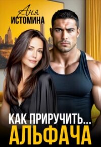 Как приручить альфача (СИ) - Истомина Аня (хороший книги онлайн бесплатно .txt, .fb2) 📗