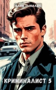 Криминалист 5 (СИ) - Тыналин Алим (лучшие бесплатные книги .TXT, .FB2) 📗