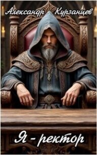 Я – Ректор! (СИ) - Курзанцев Александр Олегович "Горный мастер" (книги без регистрации txt, fb2) 📗