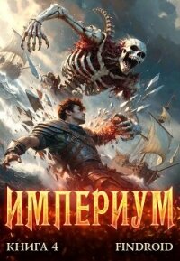 Империум. Книга 4 (СИ) - "Findroid" (полная версия книги TXT, FB2) 📗