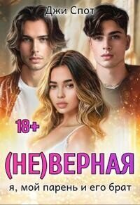 (не)верная. Я, мой парень и его брат (СИ) - Спот Джи (читаем бесплатно книги полностью .txt, .fb2) 📗