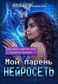 Мой парень – нейросеть - Гришина Юлия (лучшие книги читать онлайн бесплатно без регистрации .txt, .fb2) 📗