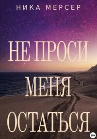 Не проси меня остаться - Мерсер Ника (библиотека книг .TXT, .FB2) 📗